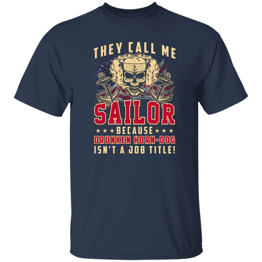 THEY CALL ME SAILOR BECAUSE... DRUNKEN HORN-DOG ISN'T A JOB TITLE TSHIRT