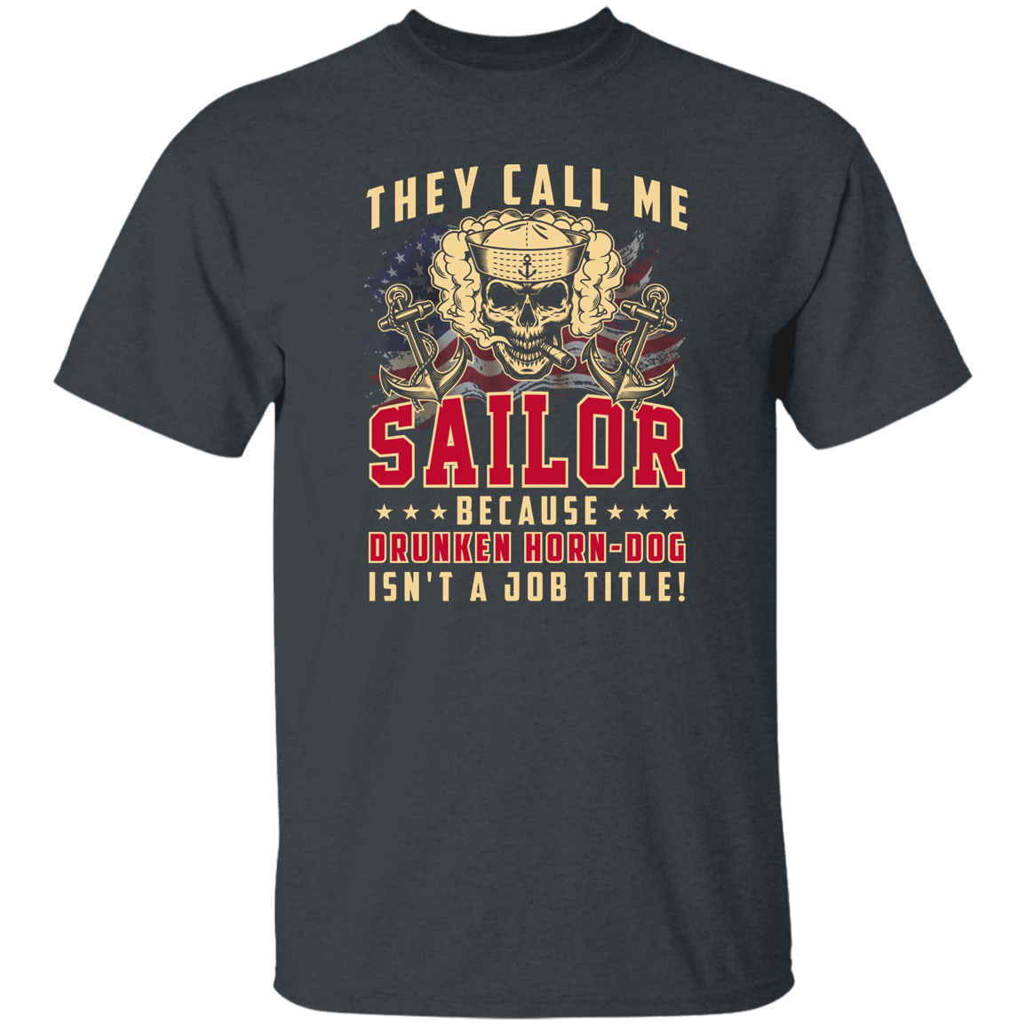 THEY CALL ME SAILOR BECAUSE... DRUNKEN HORN-DOG ISN'T A JOB TITLE TSHIRT