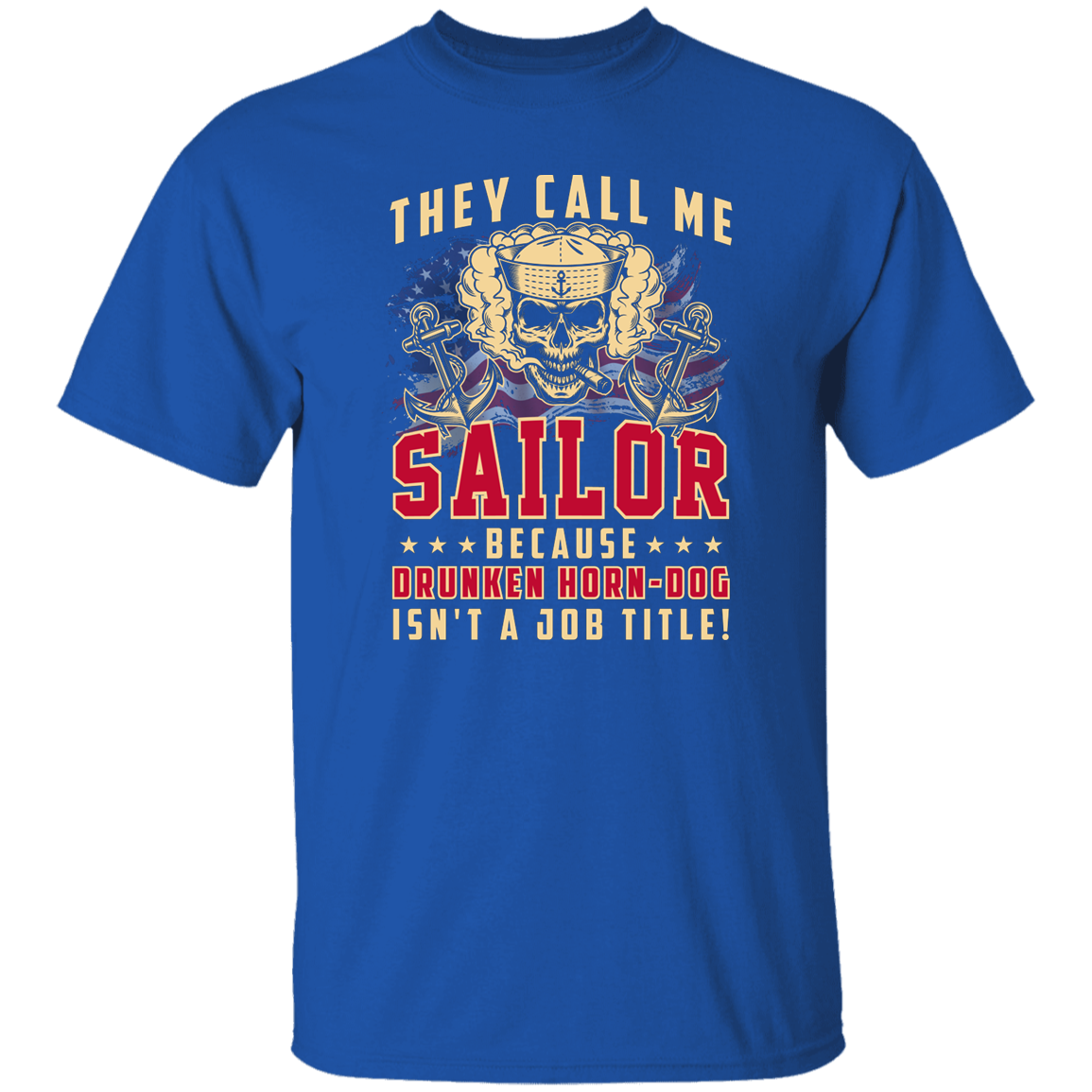 THEY CALL ME SAILOR BECAUSE... DRUNKEN HORN-DOG ISN'T A JOB TITLE TSHIRT